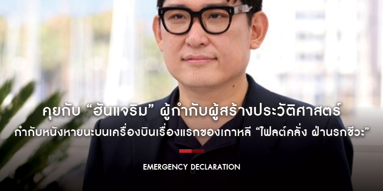 คุยกับ “ฮันแจริม” ผู้กำกับผู้สร้างประวัติศาสตร์กำกับหนังหายนะบนเครื่องบินเรื่องแรกของเกาหลี “Emergency Declaration ไฟลต์คลั่ง ฝ่านรกชีวะ”